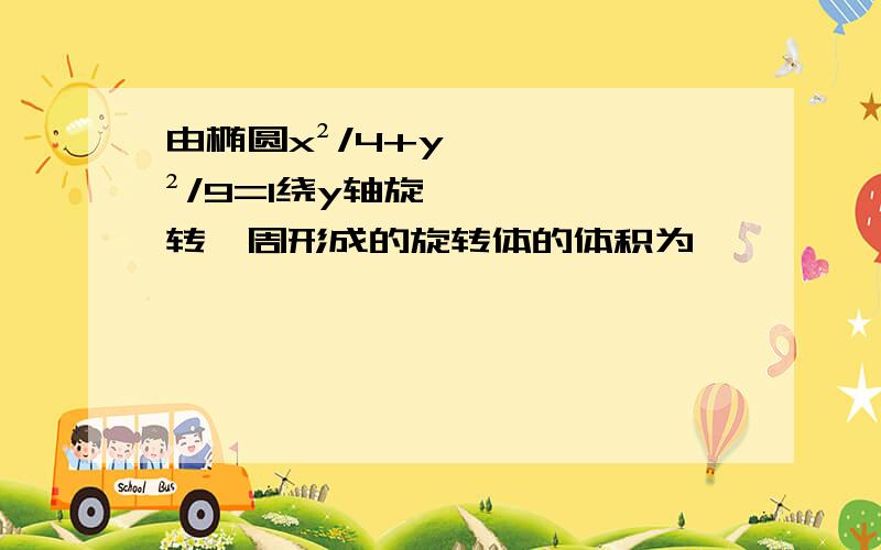 由椭圆x²/4+y²/9=1绕y轴旋转一周形成的旋转体的体积为