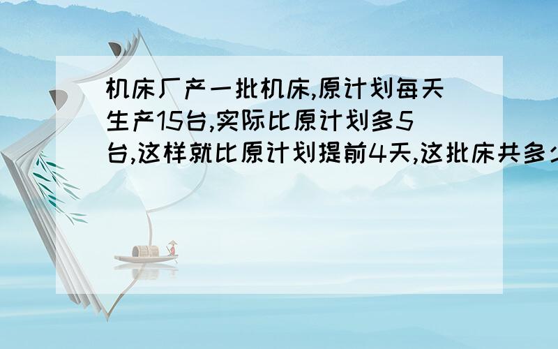 机床厂产一批机床,原计划每天生产15台,实际比原计划多5台,这样就比原计划提前4天,这批床共多少