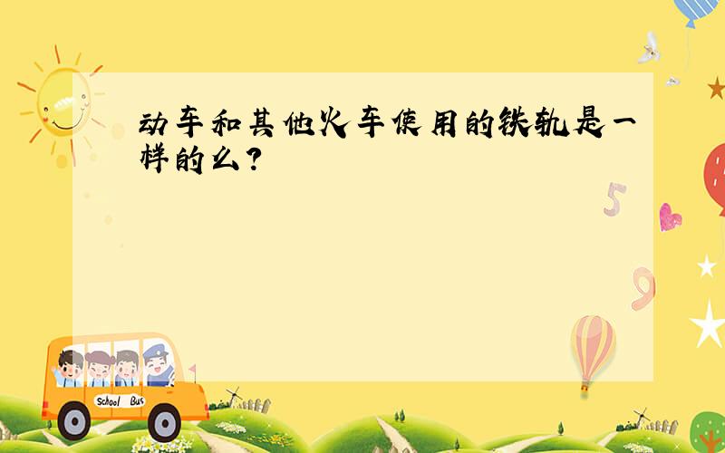 动车和其他火车使用的铁轨是一样的么?