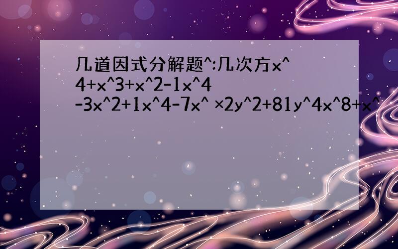 几道因式分解题^:几次方x^4+x^3+x^2-1x^4-3x^2+1x^4-7x^ ×2y^2+81y^4x^8+x^