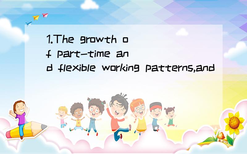 1.The growth of part-time and flexible working patterns,and