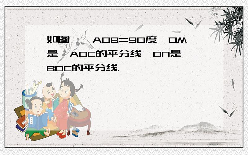 如图,∠AOB=90度,OM是∠AOC的平分线,ON是∠BOC的平分线.