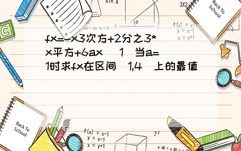 fx=-x3次方+2分之3*x平方+6ax （1）当a=1时求fx在区间[1,4]上的最值 （