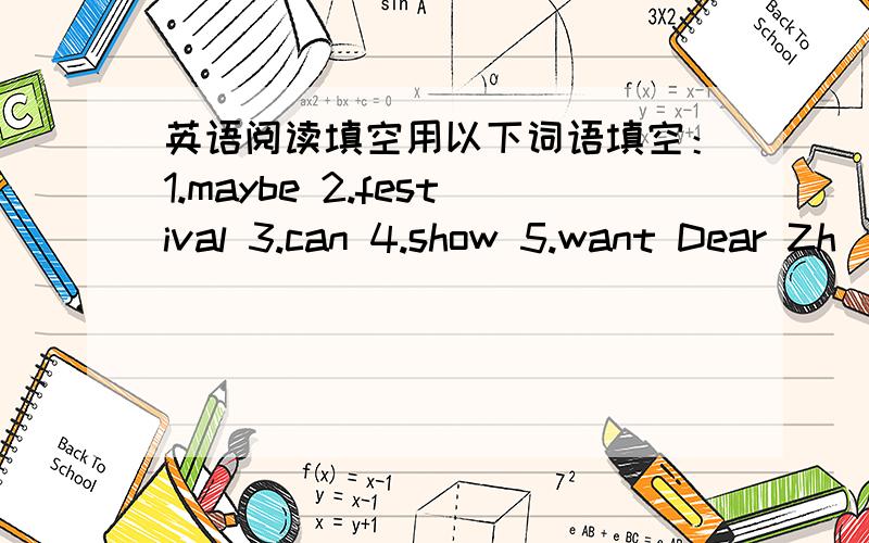 英语阅读填空用以下词语填空：1.maybe 2.festival 3.can 4.show 5.want Dear Zh