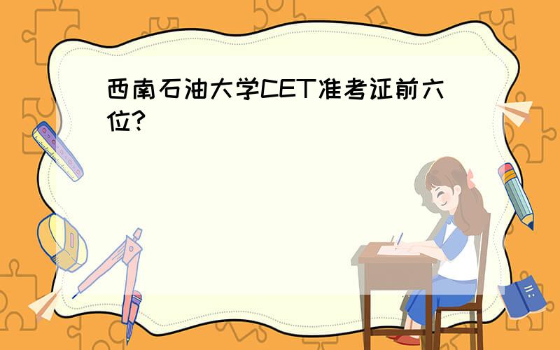 西南石油大学CET准考证前六位?