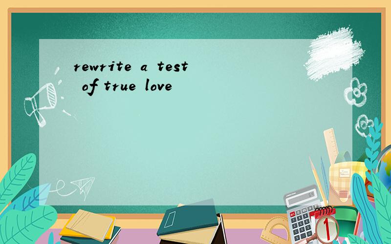 rewrite a test of true love