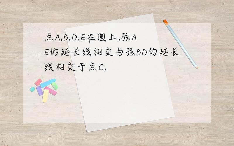 点A,B,D,E在圆上,弦AE的延长线相交与弦BD的延长线相交于点C,