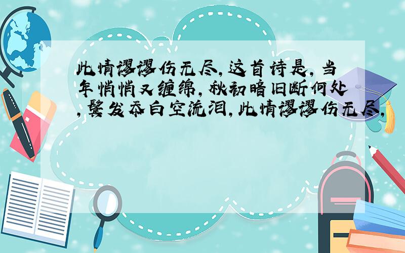 此情谬谬伤无尽,这首诗是,当年悄悄又缠绵,秋初暗旧断何处,鬓发忝白空流泪,此情谬谬伤无尽,