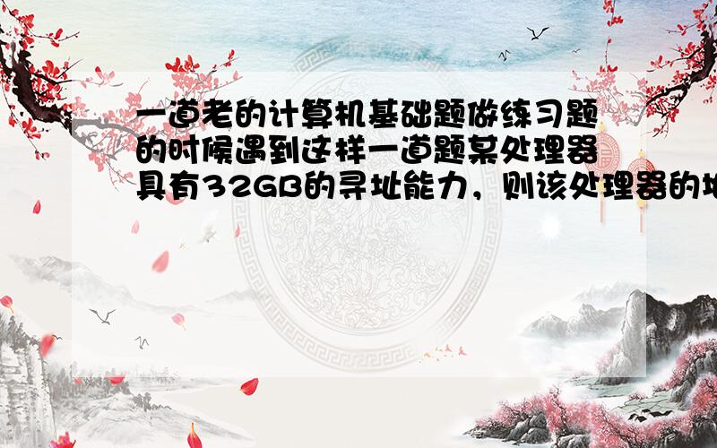 一道老的计算机基础题做练习题的时候遇到这样一道题某处理器具有32GB的寻址能力，则该处理器的地址线有____。A.36根