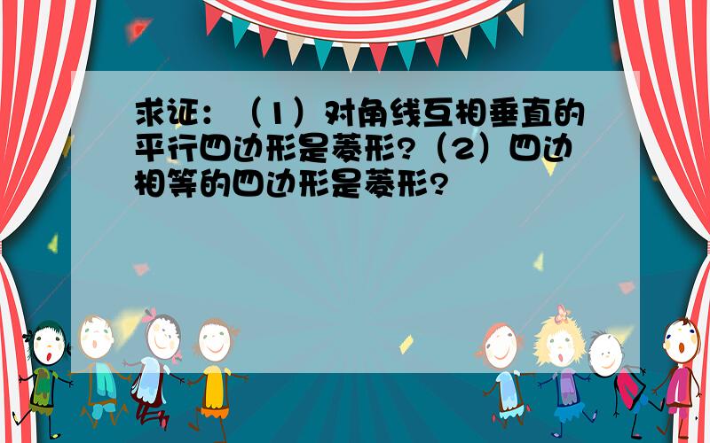 求证：（1）对角线互相垂直的平行四边形是菱形?（2）四边相等的四边形是菱形?