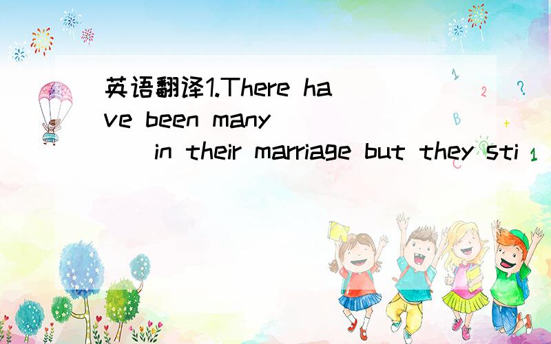 英语翻译1.There have been many____in their marriage but they sti