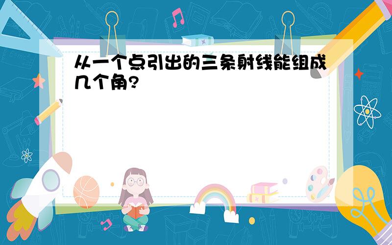 从一个点引出的三条射线能组成几个角?