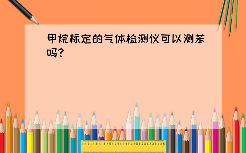 甲烷标定的气体检测仪可以测苯吗?