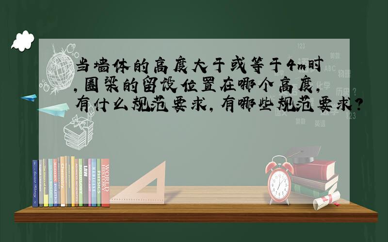 当墙体的高度大于或等于4m时,圈梁的留设位置在哪个高度,有什么规范要求,有哪些规范要求?