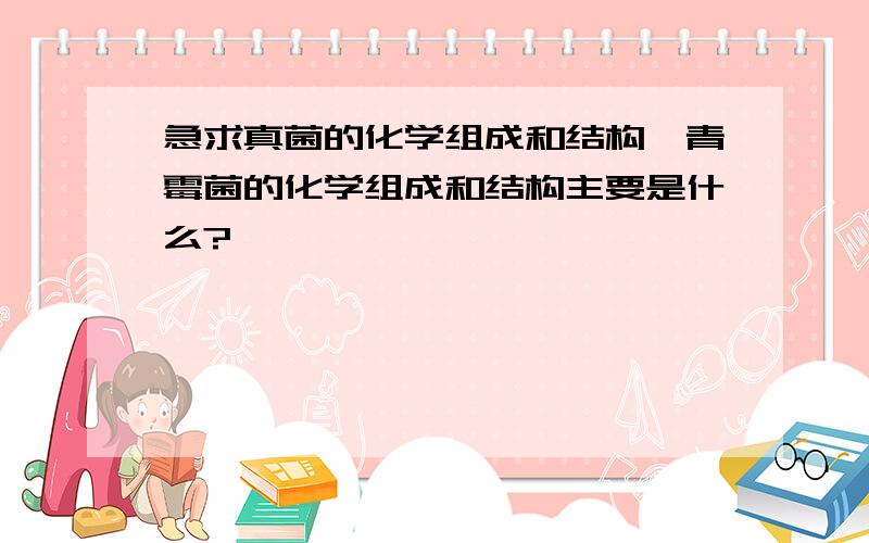 急求真菌的化学组成和结构,青霉菌的化学组成和结构主要是什么?