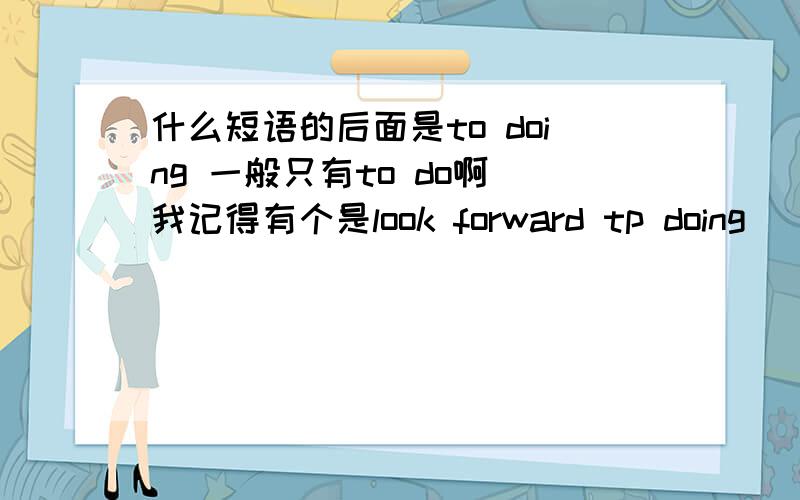 什么短语的后面是to doing 一般只有to do啊 我记得有个是look forward tp doing