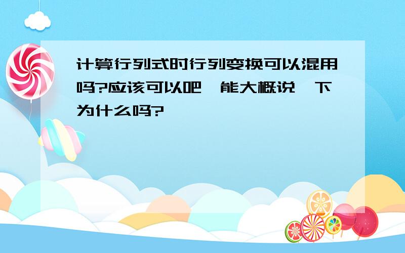 计算行列式时行列变换可以混用吗?应该可以吧,能大概说一下为什么吗?