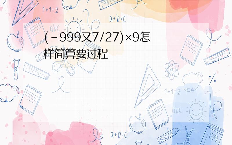 (-999又7/27)×9怎样简算要过程