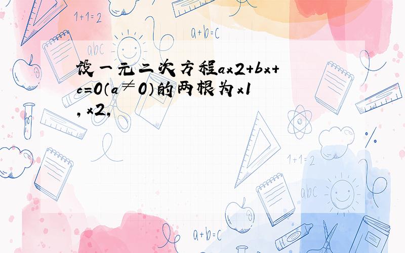 设一元二次方程ax2+bx+c=0（a≠0）的两根为x1，x2，