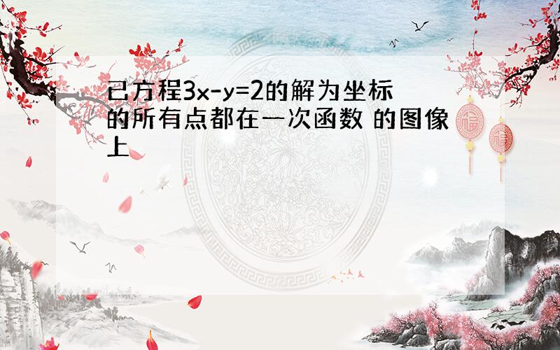 已方程3x-y=2的解为坐标的所有点都在一次函数 的图像上