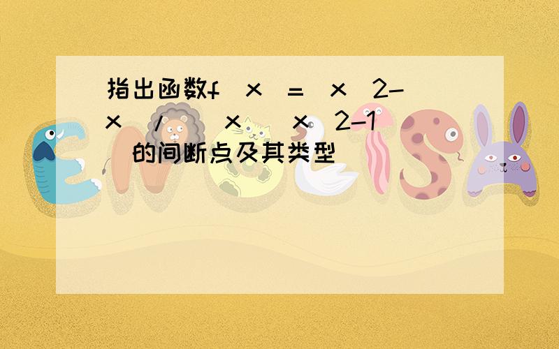 指出函数f(x)=(x^2-x)/(|x|(x^2-1))的间断点及其类型