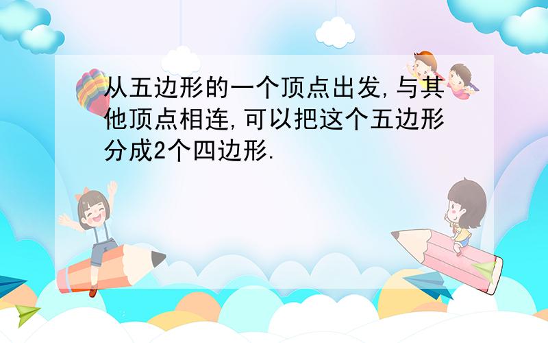 从五边形的一个顶点出发,与其他顶点相连,可以把这个五边形分成2个四边形.