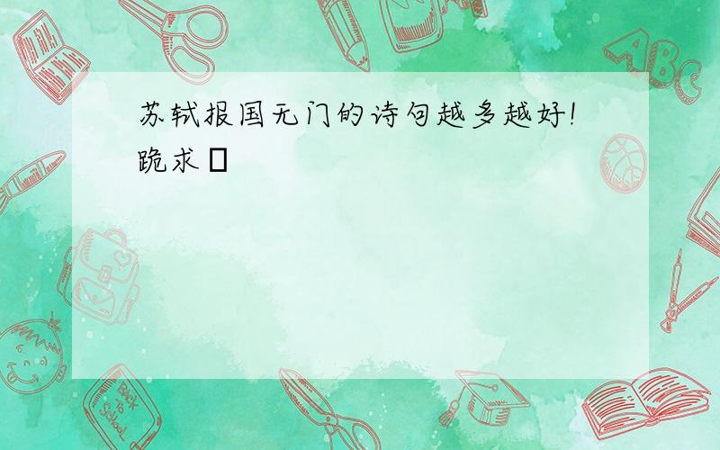 苏轼报国无门的诗句越多越好!跪求〜