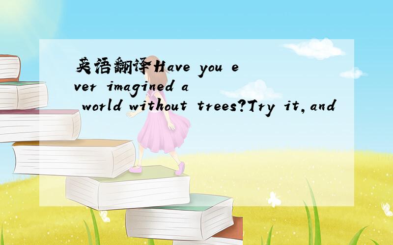 英语翻译Have you ever imagined a world without trees?Try it,and