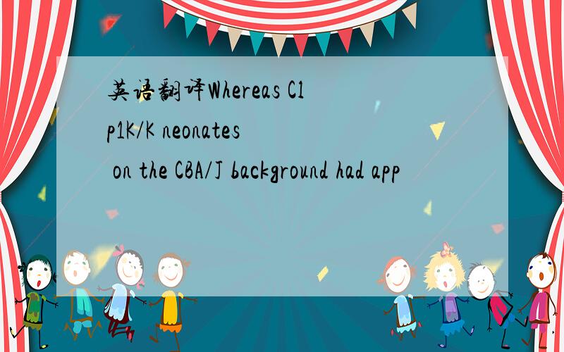 英语翻译Whereas Clp1K/K neonates on the CBA/J background had app