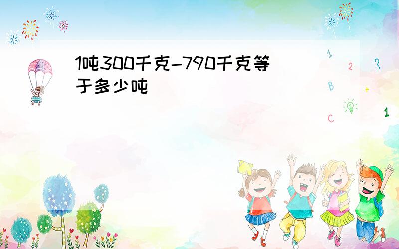 1吨300千克-790千克等于多少吨