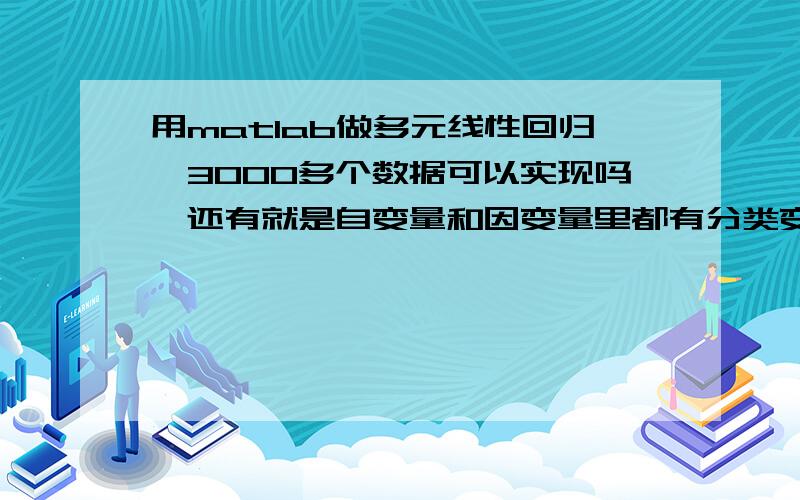 用matlab做多元线性回归,3000多个数据可以实现吗,还有就是自变量和因变量里都有分类变量,