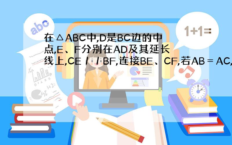 在△ABC中,D是BC边的中点,E、F分别在AD及其延长线上,CE／／BF,连接BE、CF,若AB＝AC,证四边形BFC