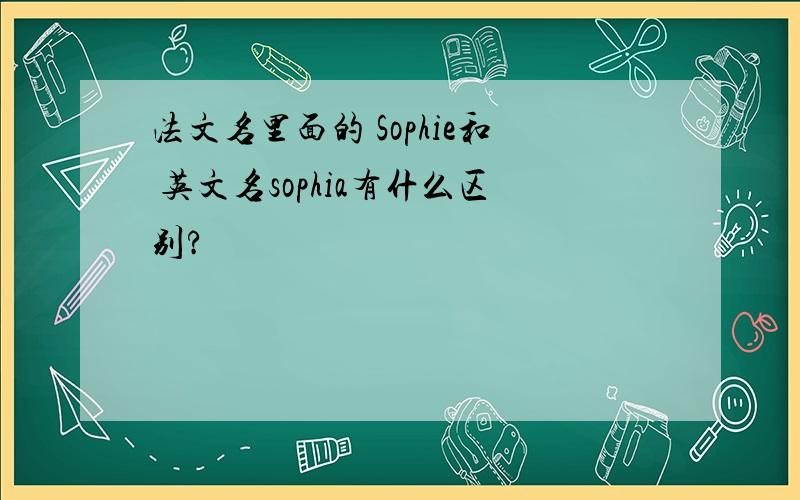 法文名里面的 Sophie和 英文名sophia有什么区别?