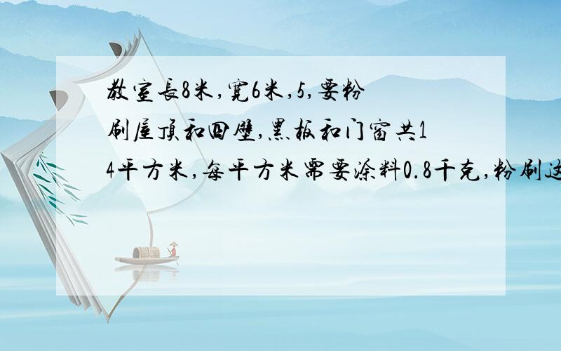 教室长8米,宽6米,5,要粉刷屋顶和四壁,黑板和门窗共14平方米,每平方米需要涂料0.8千克,粉刷这个教室共用多少千克涂