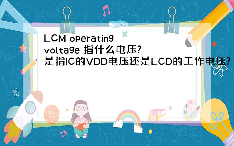 LCM operating voltage 指什么电压?是指IC的VDD电压还是LCD的工作电压?