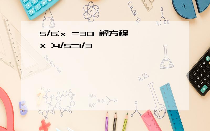 5/6:x =30 解方程 X :4/5=1/3