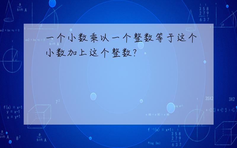 一个小数乘以一个整数等于这个小数加上这个整数?