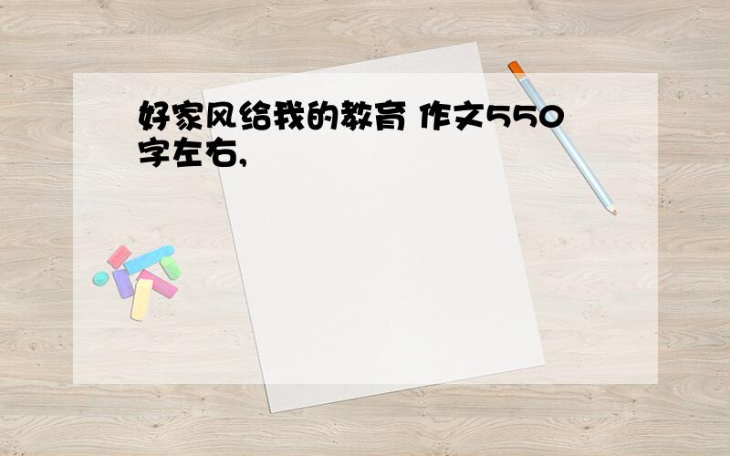 好家风给我的教育 作文550字左右,