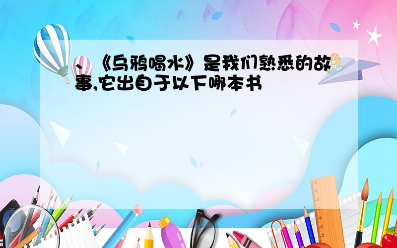 、《乌鸦喝水》是我们熟悉的故事,它出自于以下哪本书