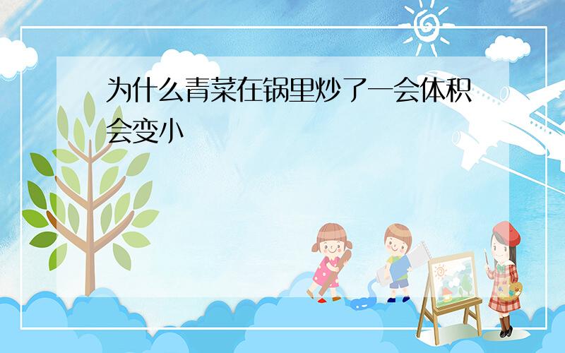 为什么青菜在锅里炒了一会体积会变小