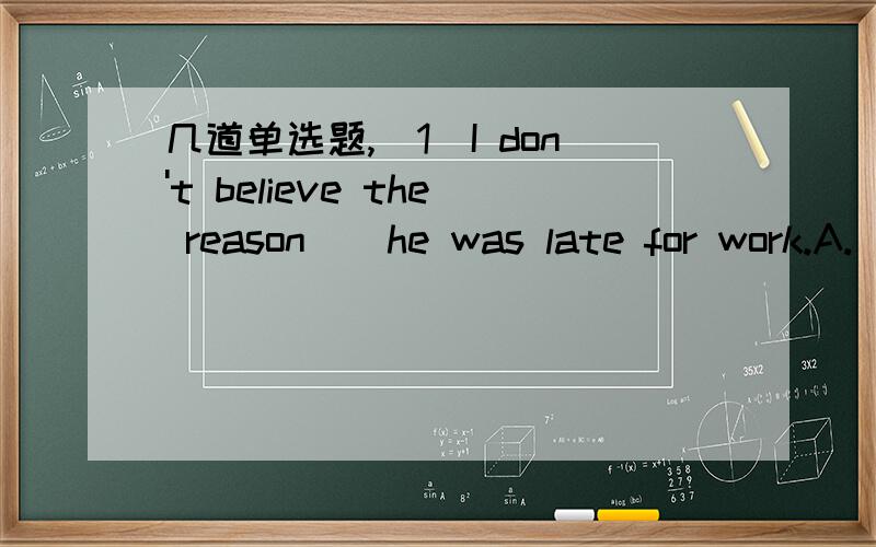 几道单选题,(1)I don't believe the reason__he was late for work.A.