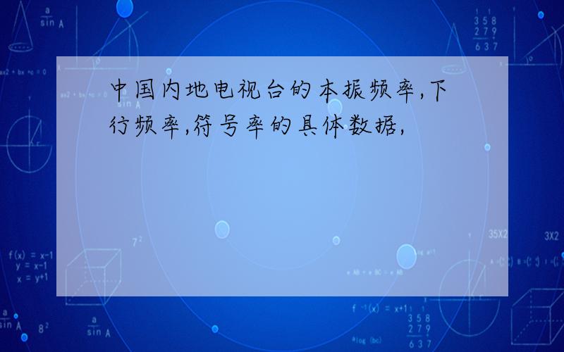 中国内地电视台的本振频率,下行频率,符号率的具体数据,