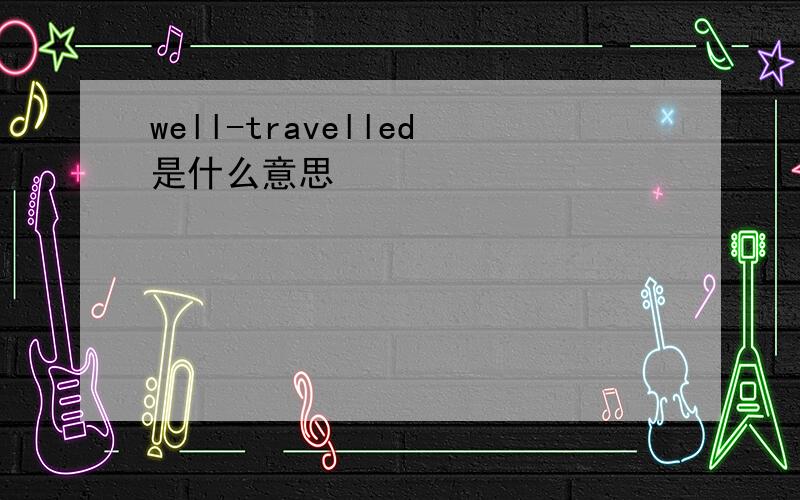 well-travelled是什么意思