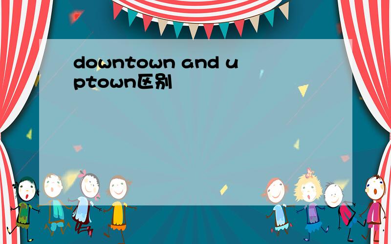 downtown and uptown区别