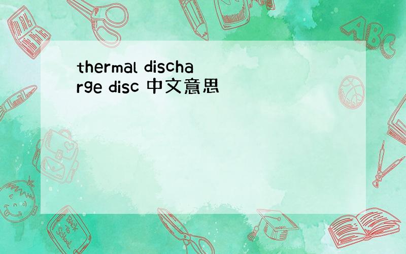 thermal discharge disc 中文意思