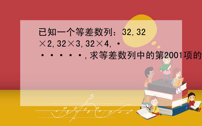 已知一个等差数列：32,32×2,32×3,32×4,······,求等差数列中的第2001项的积.