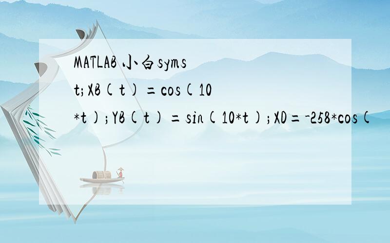 MATLAB 小白syms t;XB(t)=cos(10*t);YB(t)=sin(10*t);XD=-258*cos(