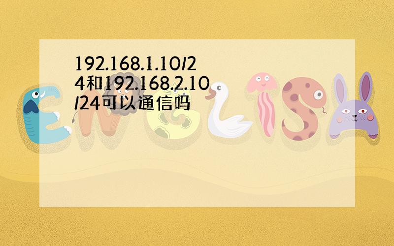 192.168.1.10/24和192.168.2.10/24可以通信吗