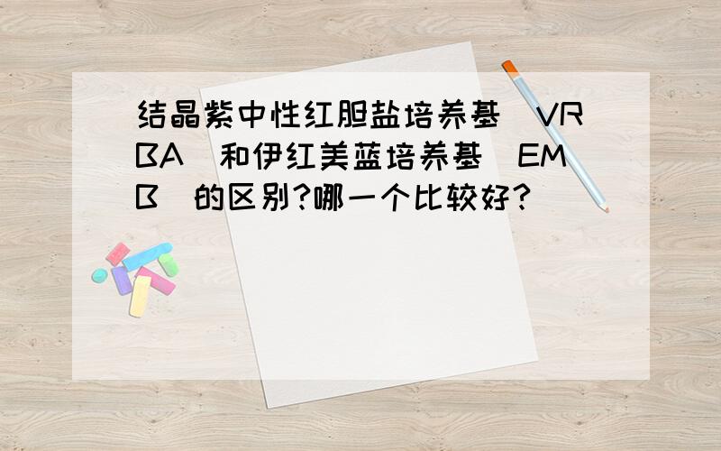 结晶紫中性红胆盐培养基（VRBA）和伊红美蓝培养基（EMB）的区别?哪一个比较好?