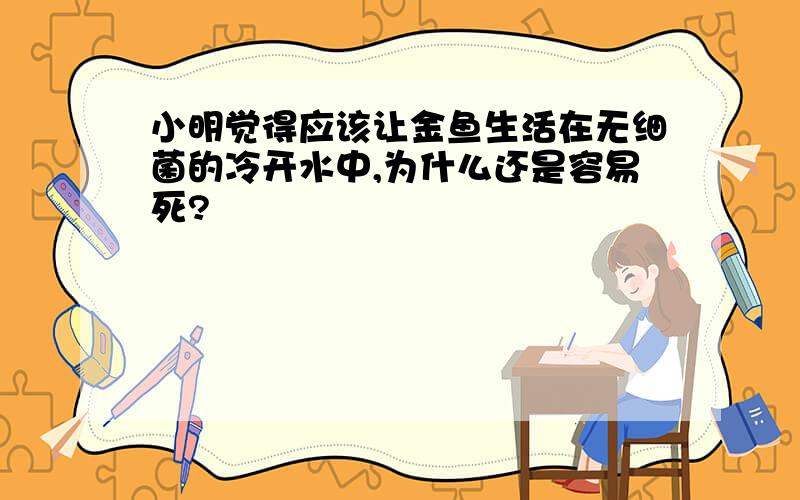 小明觉得应该让金鱼生活在无细菌的冷开水中,为什么还是容易死?